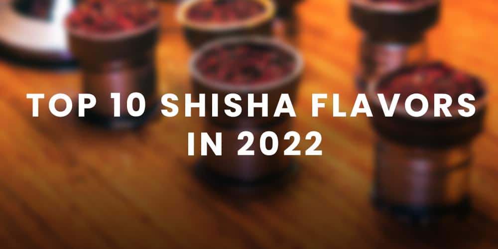 Top 10 Shisha Flavors in 2022